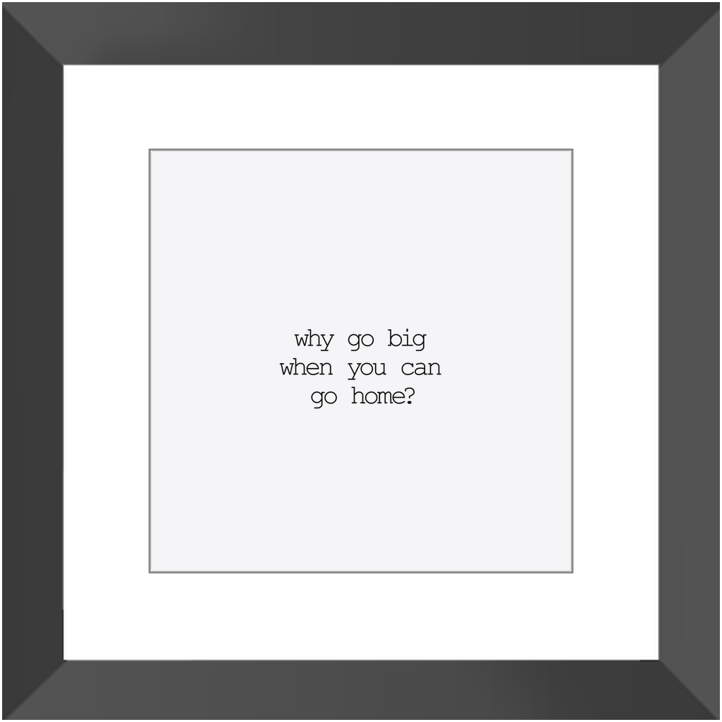 WHY GO BIG? CLASSIC FRAMED PRINT