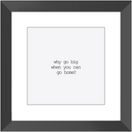 WHY GO BIG? CLASSIC FRAMED PRINT